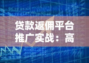 贷款返佣平台推广实战:高效获客与收益提升策略 贷款返佣平台推广实战:高效获客与收益提升策略
