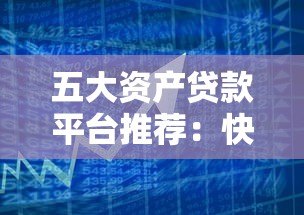 五大资产贷款平台推荐:快速解决资金需求的选择指南 五大资产贷款平台推荐:快速解决资金需求的选择指南