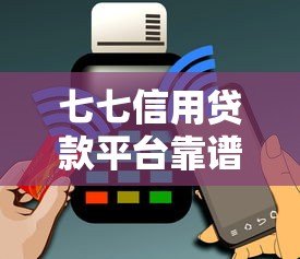 七七信用贷款平台靠谱吗?实测分析与用户反馈 七七信用贷款平台靠谱吗?实测分析与用户反馈