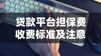 贷款平台担保费收费标准及注意事项全解析