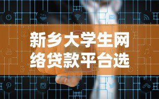 新乡大学生网络贷款平台选择指南及风险防范