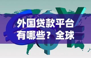 外国贷款平台有哪些？全球主流借贷渠道全解析