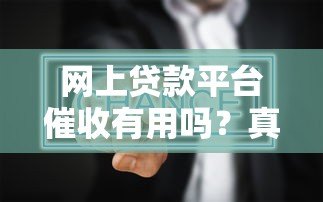 网上贷款平台催收有用吗?真实效果与风险分析 网上贷款平台催收有用吗?真实效果与风险分析