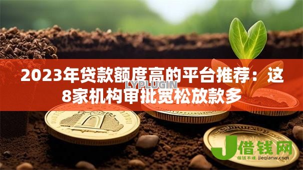 2023年贷款额度高的平台推荐:这8家机构审批宽松放款多 2023年贷款额度高的平台推荐:这8家机构审批宽松放款多
