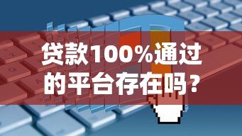 贷款100%通过的平台存在吗？真实渠道与申请技巧解析