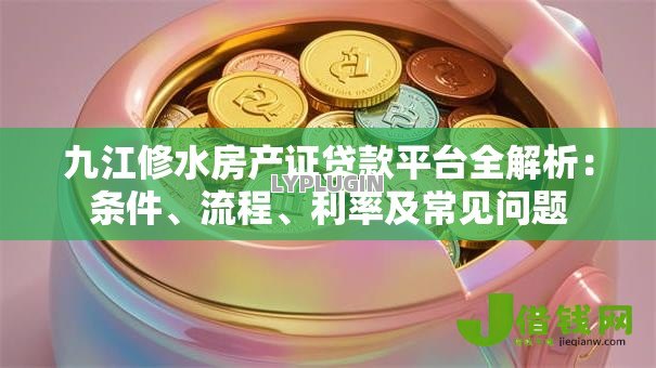 九江修水房产证贷款平台全解析：条件、流程、利率及常见问题
