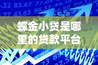 蝶金小贷是哪里的贷款平台?正规靠谱吗? 蝶金小贷是哪里的贷款平台?正规靠谱吗?