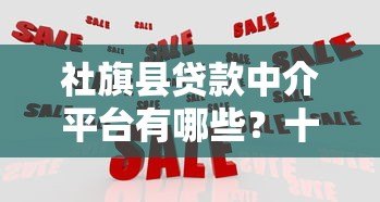 社旗县贷款中介平台有哪些?十大正规机构推荐 社旗县贷款中介平台有哪些?十大正规机构推荐