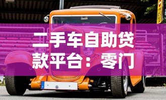 二手车自助贷款平台:零门槛购车全攻略 二手车自助贷款平台:零门槛购车全攻略