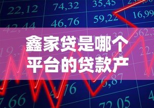 鑫家贷是哪个平台的贷款产品?平台背景及申请条件全解析 鑫家贷是哪个平台的贷款产品?平台背景及申请条件全解析