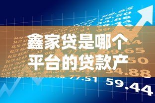鑫家贷是哪个平台的贷款产品?平台背景及申请条件全解析 鑫家贷是哪个平台的贷款产品?平台背景及申请条件全解析