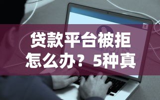 贷款平台被拒怎么办?5种真实解决方案帮你应急 贷款平台被拒怎么办?5种真实解决方案帮你应急