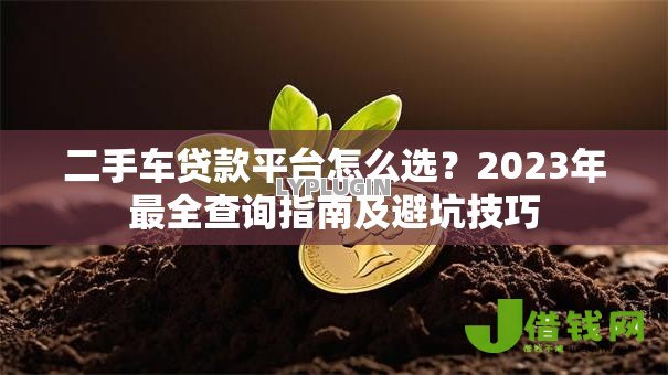 二手车贷款平台怎么选?2023年最全查询指南及避坑技巧 二手车贷款平台怎么选?2023年最全查询指南及避坑技巧