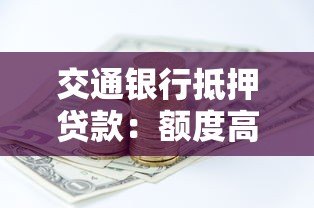 交通银行抵押贷款:额度高利率低,快速解决资金难题 交通银行抵押贷款:额度高利率低,快速解决资金难题