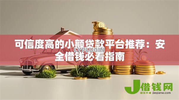 可信度高的小额贷款平台推荐:安全借钱必看指南 可信度高的小额贷款平台推荐:安全借钱必看指南