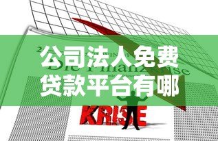 公司法人免费贷款平台有哪些?正规渠道及申请攻略解析 公司法人免费贷款平台有哪些?正规渠道及申请攻略解析