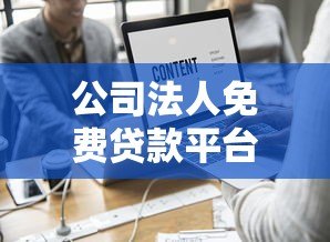 公司法人免费贷款平台有哪些?正规渠道及申请攻略解析 公司法人免费贷款平台有哪些?正规渠道及申请攻略解析
