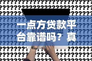 一点方贷款平台靠谱吗?真实评测申请条件与利息 一点方贷款平台靠谱吗?真实评测申请条件与利息