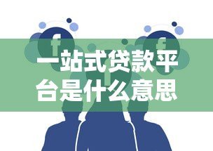 一站式贷款平台是什么意思?贷款用户必看的五大优势解析 一站式贷款平台是什么意思?贷款用户必看的五大优势解析