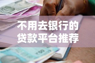 不用去银行的贷款平台推荐:快速到账、手续简单 不用去银行的贷款平台推荐:快速到账、手续简单