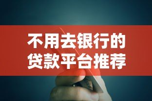 不用去银行的贷款平台推荐:快速到账、手续简单 不用去银行的贷款平台推荐:快速到账、手续简单