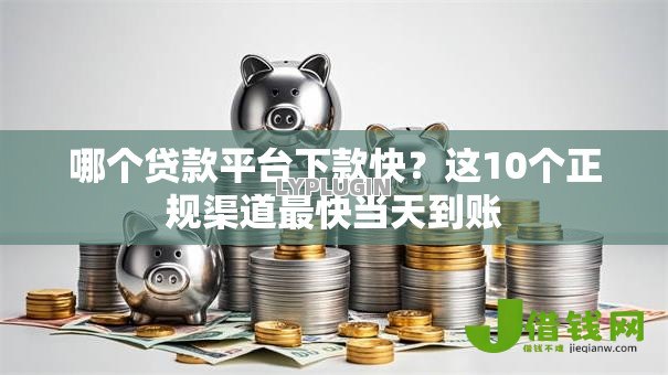 哪个贷款平台下款快?这10个正规渠道最快当天到账 哪个贷款平台下款快?这10个正规渠道最快当天到账