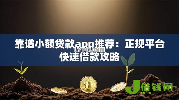 靠谱小额贷款app推荐：正规平台快速借款攻略