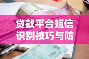 贷款平台短信识别技巧与防骗指南 贷款平台短信识别技巧与防骗指南
