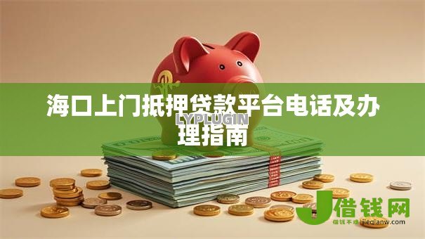海口上门抵押贷款平台电话及办理指南 海口上门抵押贷款平台电话及办理指南