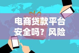 电商贷款平台安全吗？风险与防范全解析