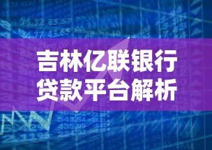 吉林亿联银行贷款平台解析：正规机构还是网贷产品？