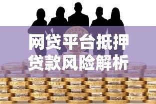 网贷平台抵押贷款风险解析:如何避免财产损失? 网贷平台抵押贷款风险解析:如何避免财产损失?