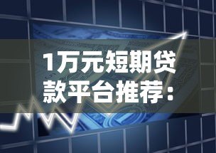 1万元短期贷款平台推荐:正规靠谱、快速到账的借款渠道 1万元短期贷款平台推荐:正规靠谱、快速到账的借款渠道