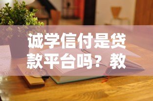 诚学信付是贷款平台吗？教育分期服务深度解析