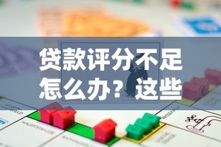 贷款评分不足怎么办?这些平台助你快速解决资金难题 贷款评分不足怎么办?这些平台助你快速解决资金难题