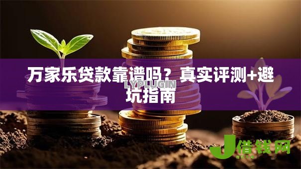 万家乐贷款靠谱吗?真实评测+避坑指南 万家乐贷款靠谱吗?真实评测+避坑指南