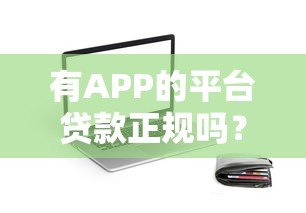 有APP的平台贷款正规吗?5个判断方法助你避坑 有APP的平台贷款正规吗?5个判断方法助你避坑