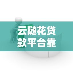 云随花贷款平台靠谱吗？真实用户经验分享