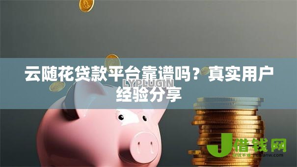云随花贷款平台靠谱吗？真实用户经验分享
