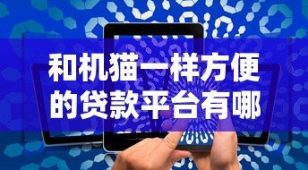 和机猫一样方便的贷款平台有哪些?这5家快速审批、低利率平台实测对比 和机猫一样方便的贷款平台有哪些?这5家快速审批、低利率平台实测对比