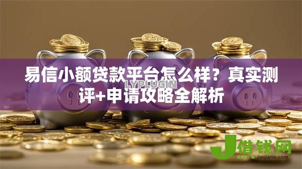 易信小额贷款平台怎么样?真实测评+申请攻略全解析 易信小额贷款平台怎么样?真实测评+申请攻略全解析