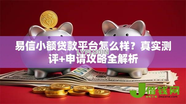 易信小额贷款平台怎么样?真实测评+申请攻略全解析 易信小额贷款平台怎么样?真实测评+申请攻略全解析