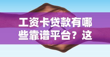 工资卡贷款有哪些靠谱平台?这5个平台值得关注 工资卡贷款有哪些靠谱平台?这5个平台值得关注