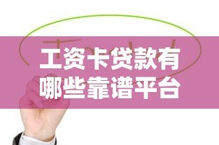 工资卡贷款有哪些靠谱平台?这5个平台值得关注 工资卡贷款有哪些靠谱平台?这5个平台值得关注