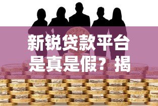 新锐贷款平台是真是假？揭秘背后的风险与真相