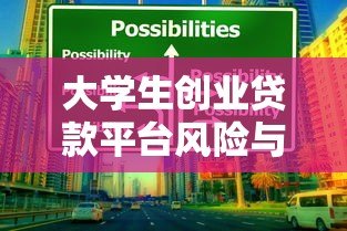 大学生创业贷款平台风险与建议:合规性解析与未来机遇 大学生创业贷款平台风险与建议:合规性解析与未来机遇