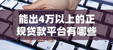 能出4万以上的正规贷款平台有哪些?实测5家高额度渠道 能出4万以上的正规贷款平台有哪些?实测5家高额度渠道