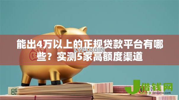 能出4万以上的正规贷款平台有哪些?实测5家高额度渠道 能出4万以上的正规贷款平台有哪些?实测5家高额度渠道