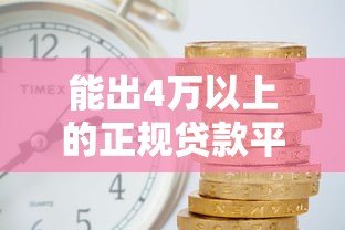 能出4万以上的正规贷款平台有哪些?实测5家高额度渠道 能出4万以上的正规贷款平台有哪些?实测5家高额度渠道