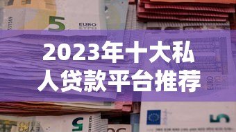 2023年十大私人贷款平台推荐及申请指南 2023年十大私人贷款平台推荐及申请指南